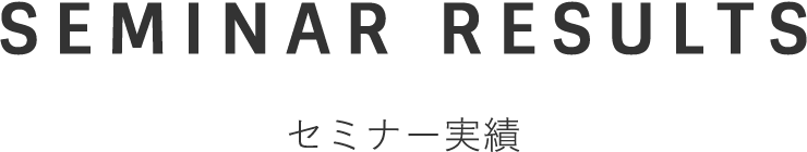 SEMINAR RESULTS セミナー実績