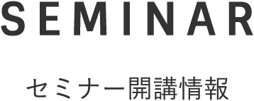 SEMINAR セミナー開講情報
